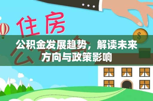 淮阳公积金发展趋势，解读未来方向与政策影响