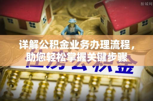 淮阳详解公积金业务办理流程，助您轻松掌握关键步骤
