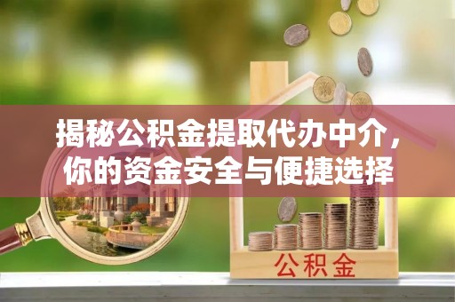 淮阳揭秘公积金提取代办中介，你的资金安全与便捷选择