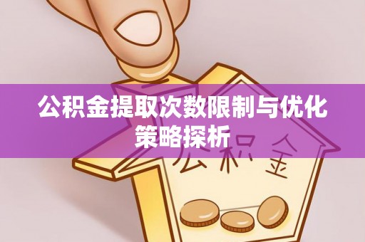 淮阳公积金提取次数限制与优化策略探析