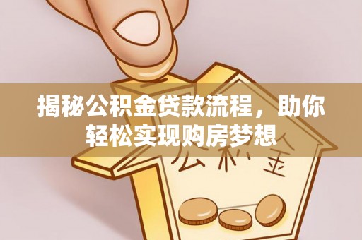 淮阳揭秘公积金贷款流程，助你轻松实现购房梦想