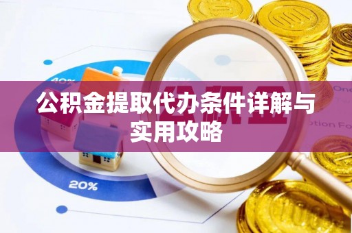 淮阳公积金提取代办条件详解与实用攻略