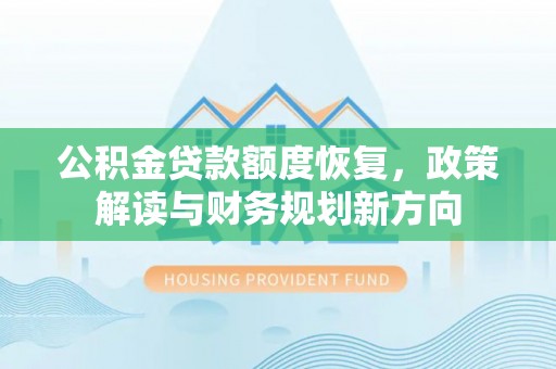 淮阳公积金贷款额度恢复，政策解读与财务规划新方向