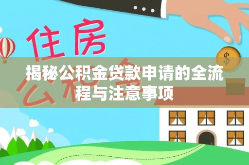 淮阳揭秘公积金贷款申请的全流程与注意事项