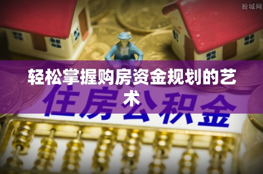 淮阳轻松掌握购房资金规划的艺术
