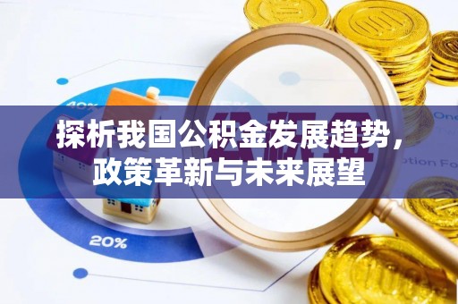 淮阳探析我国公积金发展趋势，政策革新与未来展望