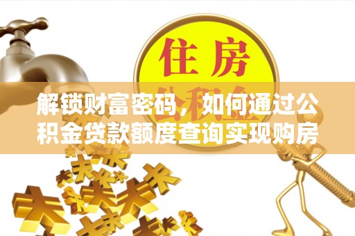 淮阳解锁财富密码，如何通过公积金贷款额度查询实现购房梦想