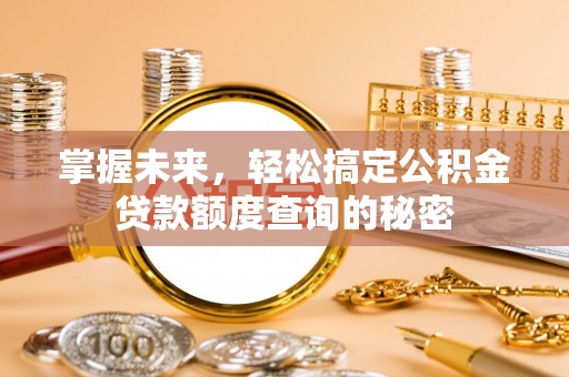 淮阳掌握未来，轻松搞定公积金贷款额度查询的秘密