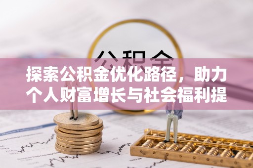 淮阳探索公积金优化路径，助力个人财富增长与社会福利提升