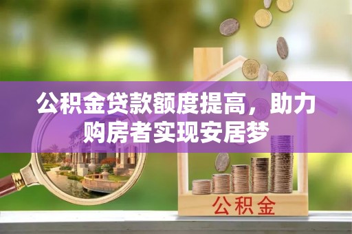 淮阳公积金贷款额度提高，助力购房者实现安居梦