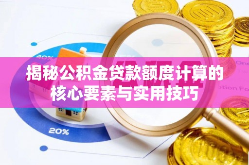 淮阳揭秘公积金贷款额度计算的核心要素与实用技巧