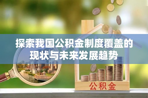 淮阳探索我国公积金制度覆盖的现状与未来发展趋势