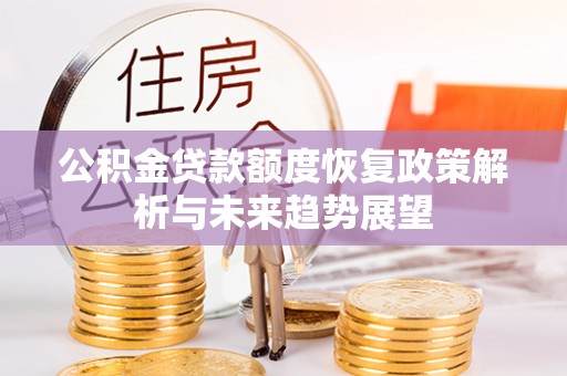 淮阳公积金贷款额度恢复政策解析与未来趋势展望