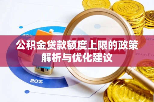 淮阳公积金贷款额度上限的政策解析与优化建议