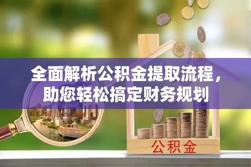 淮阳全面解析公积金提取流程，助您轻松搞定财务规划
