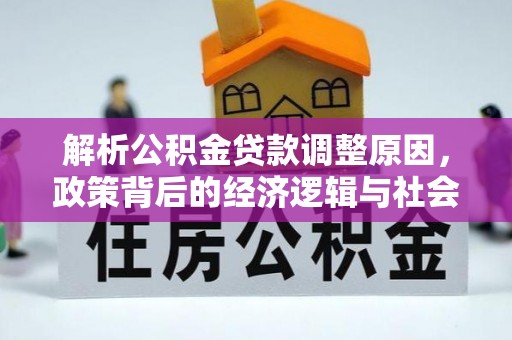 淮阳解析公积金贷款调整原因，政策背后的经济逻辑与社会影响