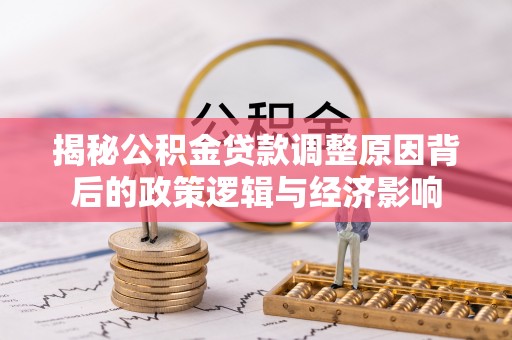 淮阳揭秘公积金贷款调整原因背后的政策逻辑与经济影响