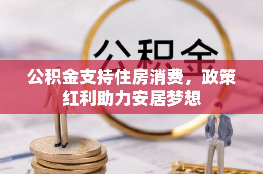 淮阳公积金支持住房消费，政策红利助力安居梦想