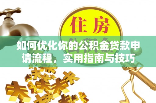 淮阳如何优化你的公积金贷款申请流程，实用指南与技巧