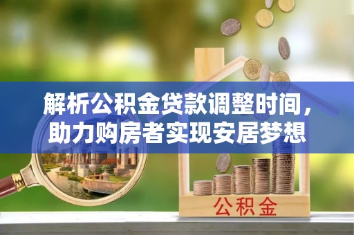 淮阳解析公积金贷款调整时间，助力购房者实现安居梦想