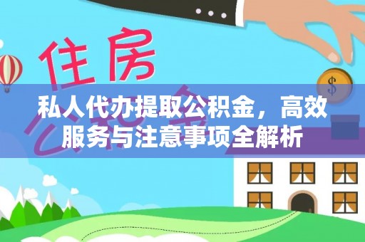 淮阳私人代办提取公积金，高效服务与注意事项全解析