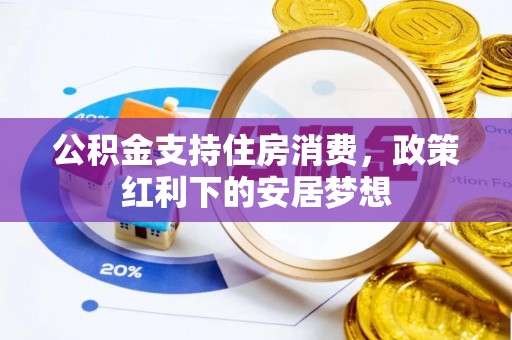淮阳公积金支持住房消费，政策红利下的安居梦想