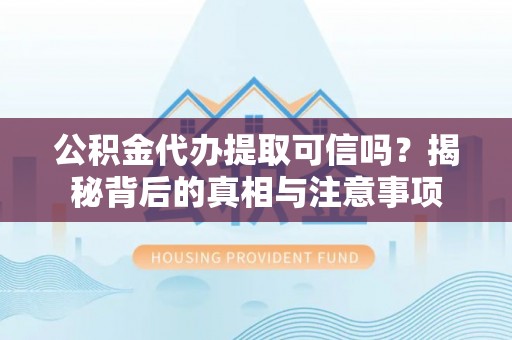 淮阳公积金代办提取可信吗？揭秘背后的真相与注意事项