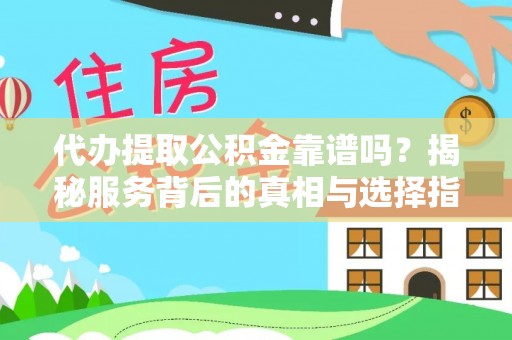 淮阳代办提取公积金靠谱吗？揭秘服务背后的真相与选择指南