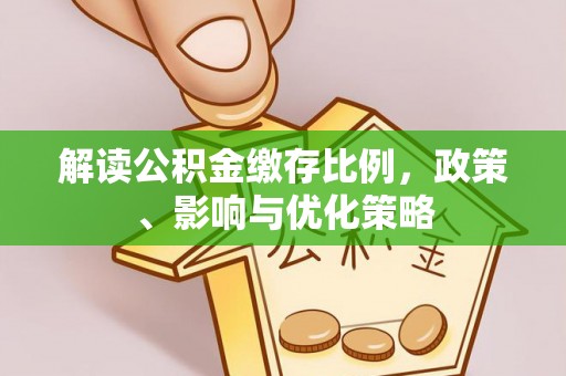 淮阳解读公积金缴存比例，政策、影响与优化策略
