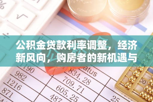 淮阳公积金贷款利率调整，经济新风向，购房者的新机遇与挑战