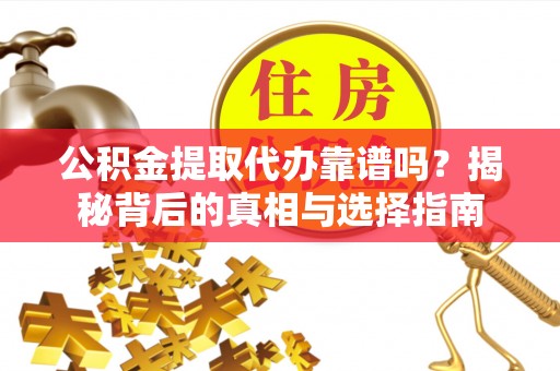 淮阳公积金提取代办靠谱吗？揭秘背后的真相与选择指南