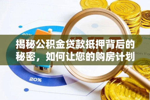 淮阳揭秘公积金贷款抵押背后的秘密，如何让您的购房计划更轻松？