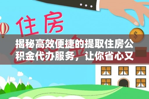 淮阳揭秘高效便捷的提取住房公积金代办服务，让你省心又省力