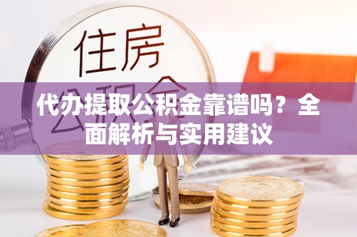 淮阳代办提取公积金靠谱吗？全面解析与实用建议