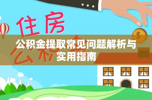 淮阳公积金提取常见问题解析与实用指南