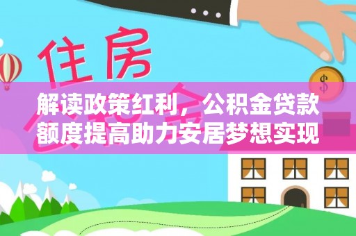 淮阳解读政策红利，公积金贷款额度提高助力安居梦想实现