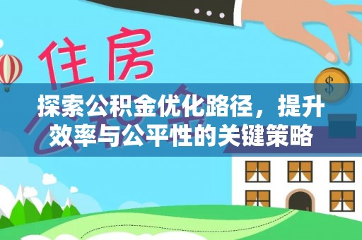 淮阳探索公积金优化路径，提升效率与公平性的关键策略