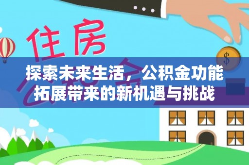淮阳探索未来生活，公积金功能拓展带来的新机遇与挑战