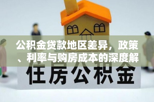淮阳公积金贷款地区差异，政策、利率与购房成本的深度解析