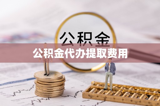 淮阳公积金代办提取费用