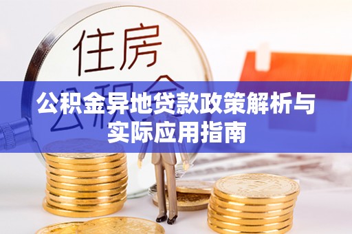 淮阳公积金异地贷款政策解析与实际应用指南