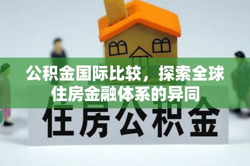 淮阳公积金国际比较，探索全球住房金融体系的异同