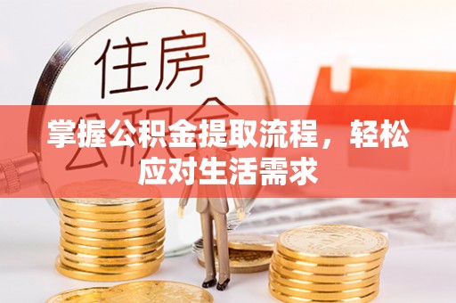 淮阳掌握公积金提取流程，轻松应对生活需求