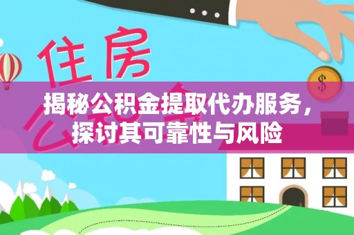 淮阳揭秘公积金提取代办服务，探讨其可靠性与风险