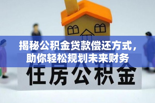 淮阳揭秘公积金贷款偿还方式，助你轻松规划未来财务