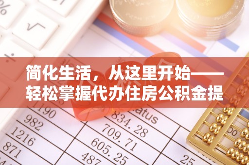 淮阳简化生活，从这里开始——轻松掌握代办住房公积金提取全流程