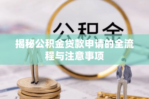 淮阳揭秘公积金贷款申请的全流程与注意事项