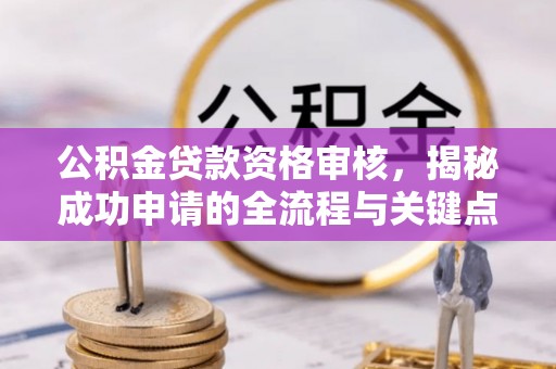 淮阳公积金贷款资格审核，揭秘成功申请的全流程与关键点