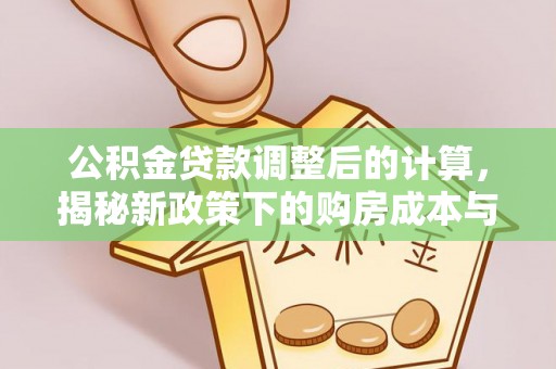 淮阳公积金贷款调整后的计算，揭秘新政策下的购房成本与规划策略