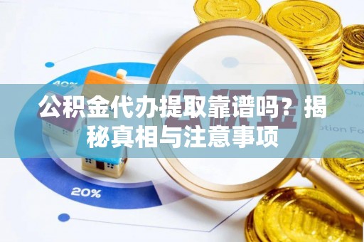 淮阳公积金代办提取靠谱吗？揭秘真相与注意事项